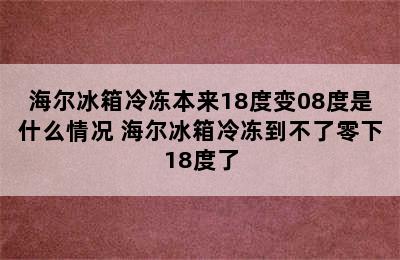 海尔冰箱冷冻本来18度变08度是什么情况 海尔冰箱冷冻到不了零下18度了